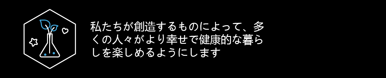 私たちが創造するものによって、多くの人々がより幸せで健康的な暮らしを楽しめるようにします